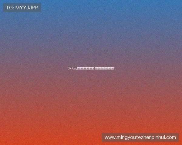 377.ag直播间回放功能全面解析 快速回看精彩瞬间与精彩内容